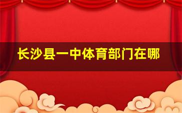 长沙县一中体育部门在哪