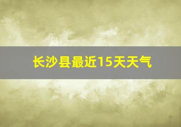 长沙县最近15天天气