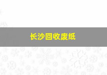 长沙回收废纸