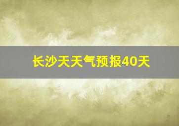 长沙天天气预报40天