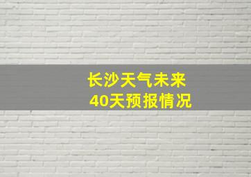 长沙天气未来40天预报情况