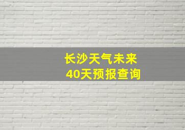 长沙天气未来40天预报查询