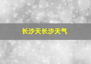 长沙天长沙天气