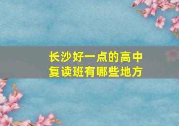 长沙好一点的高中复读班有哪些地方