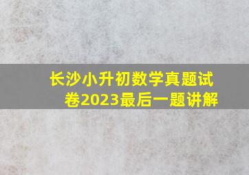 长沙小升初数学真题试卷2023最后一题讲解