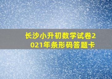 长沙小升初数学试卷2021年条形码答题卡