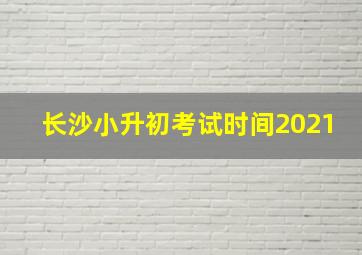 长沙小升初考试时间2021