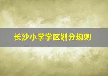 长沙小学学区划分规则