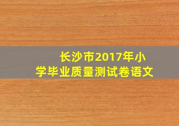 长沙市2017年小学毕业质量测试卷语文