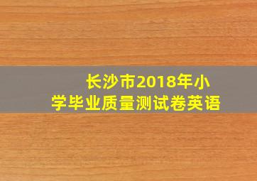 长沙市2018年小学毕业质量测试卷英语