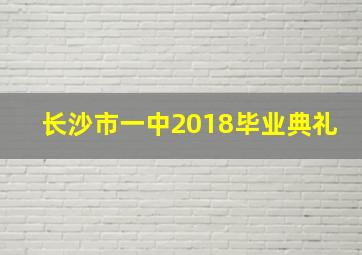 长沙市一中2018毕业典礼