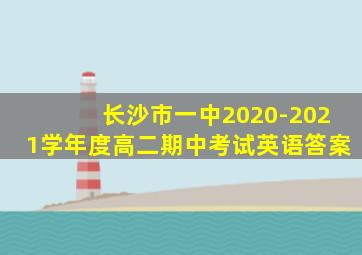 长沙市一中2020-2021学年度高二期中考试英语答案