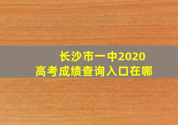 长沙市一中2020高考成绩查询入口在哪