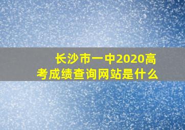 长沙市一中2020高考成绩查询网站是什么