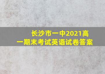 长沙市一中2021高一期末考试英语试卷答案