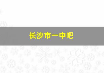 长沙市一中吧