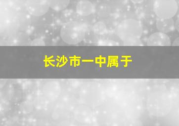 长沙市一中属于