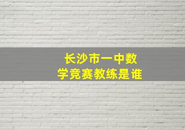 长沙市一中数学竞赛教练是谁