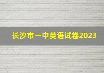 长沙市一中英语试卷2023