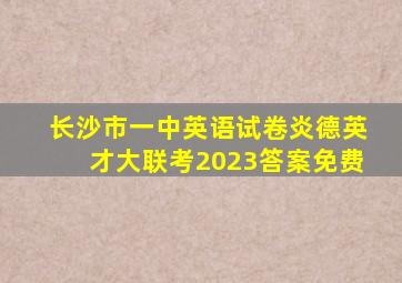 长沙市一中英语试卷炎德英才大联考2023答案免费