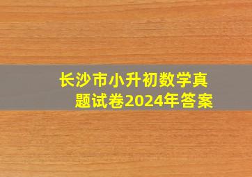 长沙市小升初数学真题试卷2024年答案