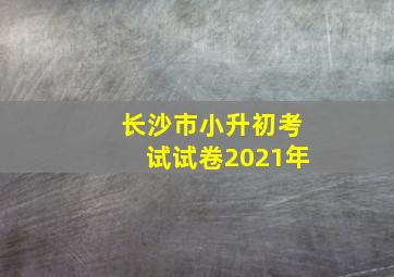 长沙市小升初考试试卷2021年