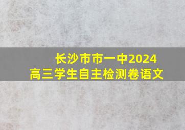 长沙市市一中2024高三学生自主检测卷语文