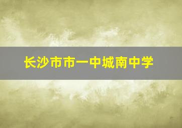 长沙市市一中城南中学