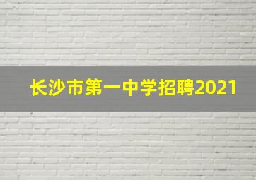 长沙市第一中学招聘2021