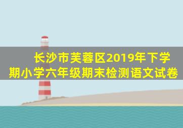 长沙市芙蓉区2019年下学期小学六年级期末检测语文试卷