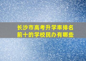 长沙市高考升学率排名前十的学校民办有哪些