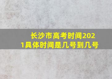 长沙市高考时间2021具体时间是几号到几号