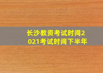 长沙教资考试时间2021考试时间下半年