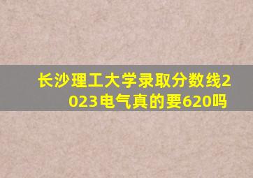 长沙理工大学录取分数线2023电气真的要620吗