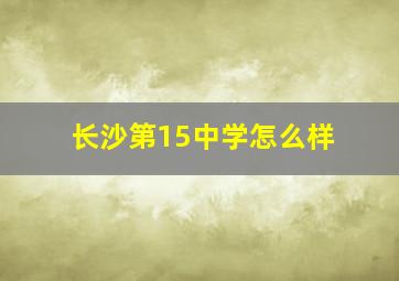 长沙第15中学怎么样