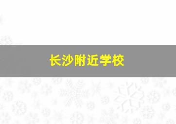 长沙附近学校