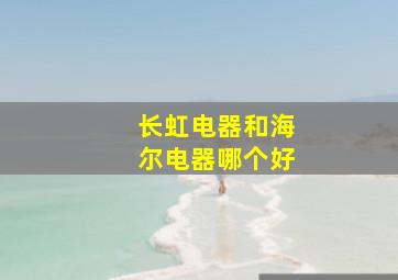 长虹电器和海尔电器哪个好