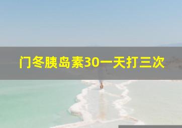 门冬胰岛素30一天打三次