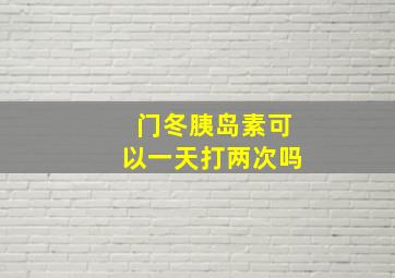 门冬胰岛素可以一天打两次吗