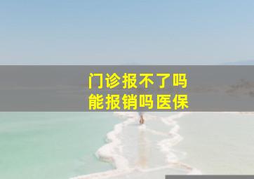 门诊报不了吗能报销吗医保