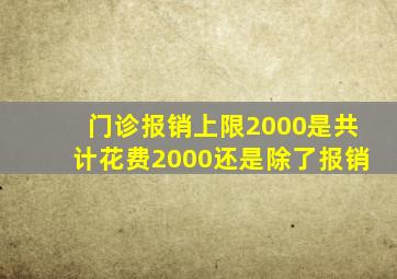 门诊报销上限2000是共计花费2000还是除了报销