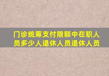 门诊统筹支付限额中在职人员多少人退休人员退休人员