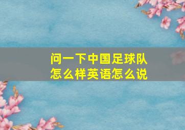 问一下中国足球队怎么样英语怎么说