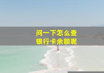 问一下怎么查银行卡余额呢