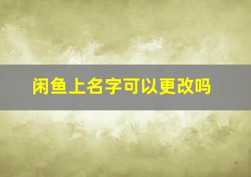 闲鱼上名字可以更改吗