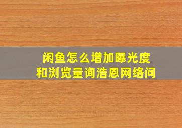 闲鱼怎么增加曝光度和浏览量询浩恩网络问