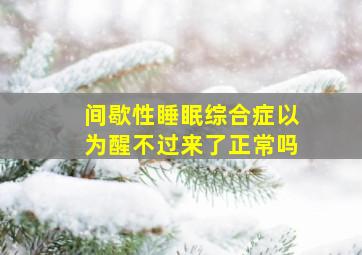 间歇性睡眠综合症以为醒不过来了正常吗