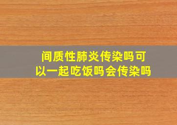 间质性肺炎传染吗可以一起吃饭吗会传染吗