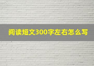 阅读短文300字左右怎么写