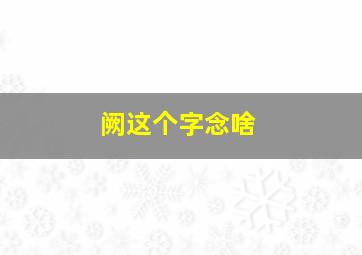 阙这个字念啥